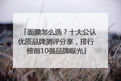 面膜怎么选？十大公认优质品牌测评分享，排行榜前10强品牌曝光