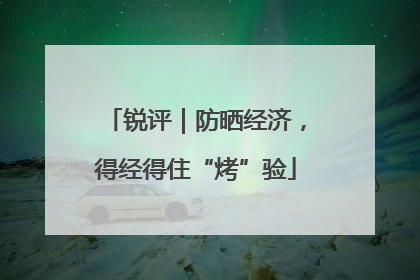 锐评｜防晒经济，得经得住“烤”验
