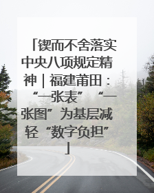 锲而不舍落实中央八项规定精神｜福建莆田：“一张表”“一张图”为基层减轻“数字负担”