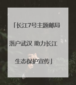 长江7号主题邮局落户武汉 助力长江生态保护宣传