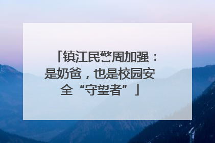 镇江民警周加强：是奶爸，也是校园安全“守望者”