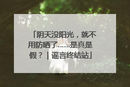 阴天没阳光，就不用防晒了……是真是假？｜谣言终结站
