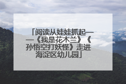 阅读从娃娃抓起——《我是花木兰》《孙悟空打妖怪》走进海淀区幼儿园