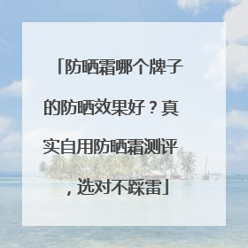 防晒霜哪个牌子的防晒效果好？真实自用防晒霜测评，选对不踩雷