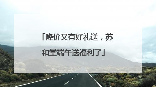 降价又有好礼送，苏和堂端午送福利了