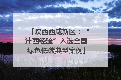 陕西西咸新区：“沣西经验”入选全国绿色低碳典型案例