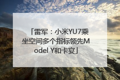 雷军：小米YU7乘坐空间多个指标领先Model Y和卡宴