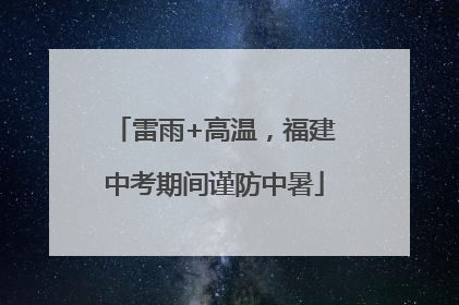 雷雨+高温，福建中考期间谨防中暑