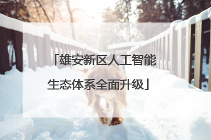 雄安新区人工智能生态体系全面升级