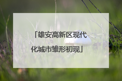 雄安高新区现代化城市雏形初现