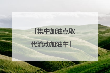 集中加油点取代流动加油车