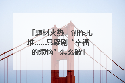 题材火热、创作扎堆……悬疑剧“幸福的烦恼”怎么破