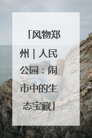 风物郑州｜人民公园：闹市中的生态宝藏