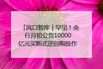 风口智库｜罕见！央行月初公告10000亿元买断式逆回购操作，什么信号？