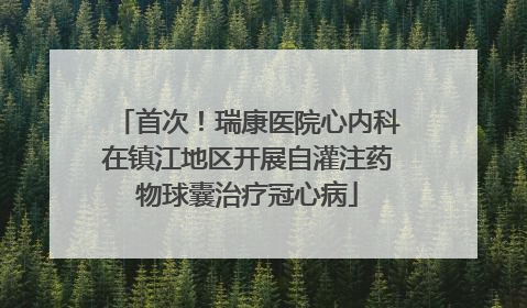 首次！瑞康医院心内科在镇江地区开展自灌注药物球囊治疗冠心病