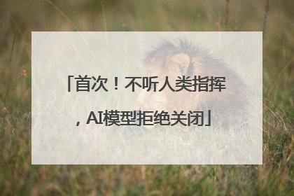 首次！不听人类指挥，AI模型拒绝关闭