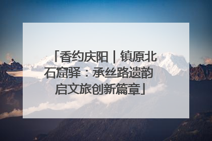 香约庆阳｜镇原北石窟驿：承丝路遗韵 启文旅创新篇章