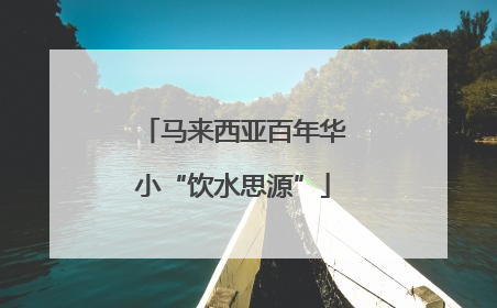 马来西亚百年华小“饮水思源”