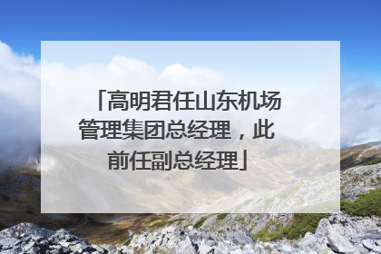 高明君任山东机场管理集团总经理，此前任副总经理
