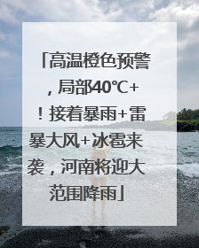 高温橙色预警，局部40℃+！接着暴雨+雷暴大风+冰雹来袭，河南将迎大范围降雨