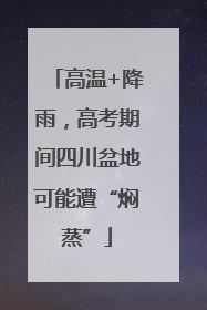 高温+降雨，高考期间四川盆地可能遭“焖蒸”