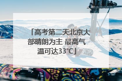 高考第二天北京大部晴朗为主 最高气温可达33℃