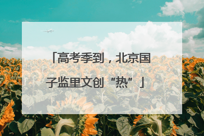 高考季到，北京国子监里文创“热”