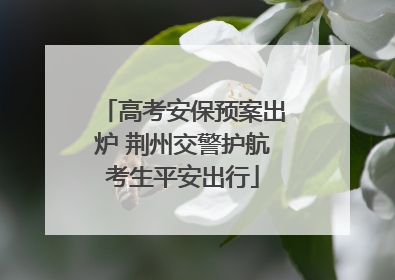 高考安保预案出炉 荆州交警护航考生平安出行
