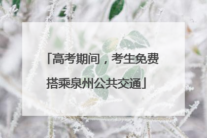 高考期间，考生免费搭乘泉州公共交通