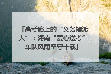高考路上的“义务摆渡人”：海南“爱心送考”车队风雨坚守十载