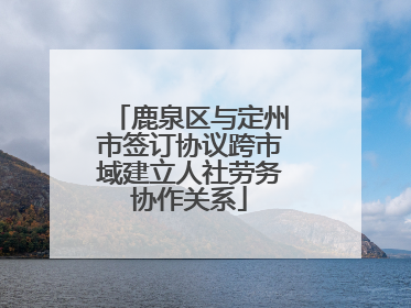 鹿泉区与定州市签订协议跨市域建立人社劳务协作关系
