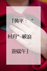 黄平：“村舟”破浪迎端午