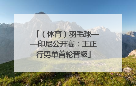 （体育）羽毛球——印尼公开赛：王正行男单首轮晋级