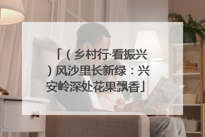 （乡村行·看振兴）风沙里长新绿：兴安岭深处花果飘香
