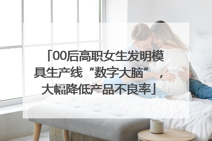 00后高职女生发明模具生产线“数字大脑”，大幅降低产品不良率