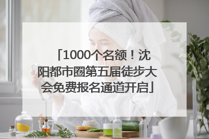 1000个名额！沈阳都市圈第五届徒步大会免费报名通道开启