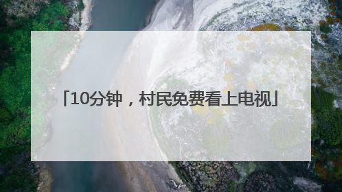10分钟，村民免费看上电视