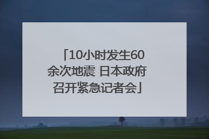 10小时发生60余次地震 日本政府召开紧急记者会