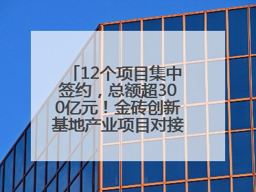12个项目集中签约，总额超300亿元！金砖创新基地产业项目对接会举行