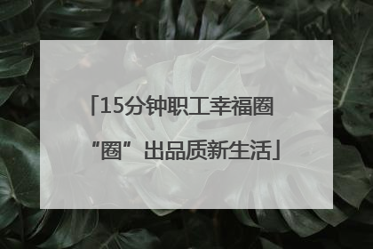 15分钟职工幸福圈 “圈”出品质新生活