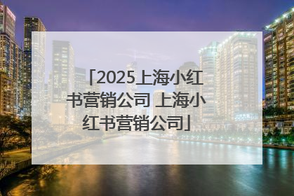 2025上海小红书营销公司 上海小红书营销公司