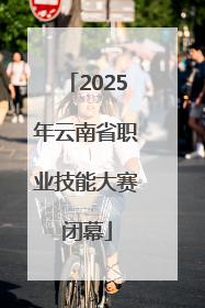 2025年云南省职业技能大赛闭幕