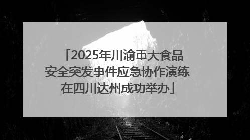 2025年川渝重大食品安全突发事件应急协作演练在四川达州成功举办