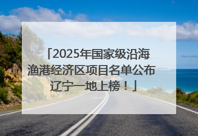2025年国家级沿海渔港经济区项目名单公布 辽宁一地上榜！