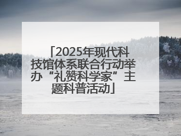 2025年现代科技馆体系联合行动举办“礼赞科学家”主题科普活动