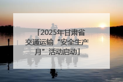 2025年甘肃省交通运输“安全生产月”活动启动