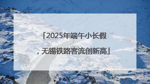 2025年端午小长假，无锡铁路客流创新高
