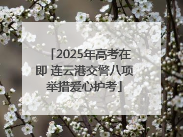 2025年高考在即 连云港交警八项举措爱心护考