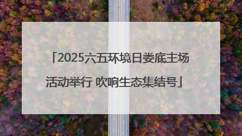 2025六五环境日娄底主场活动举行 吹响生态集结号