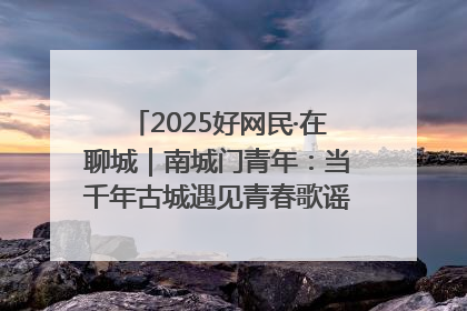 2025好网民·在聊城｜南城门青年：当千年古城遇见青春歌谣 一湖碧水见证的“聊城式浪漫”